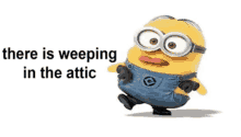 a picture of a minion with the words `` there is weeping in the attic '' .