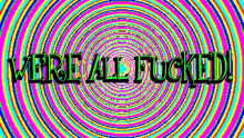 a colorful optical illusion with the words " we 're all fucked ! "