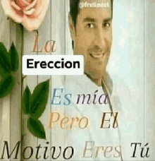 a man is standing next to a rose and a sign that says `` la ereccion es mia pero el motivo eres tu ''