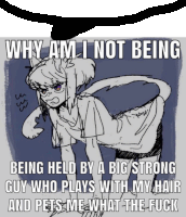 why am i not being being held by a big strong guy who plays with my hair and pets me what the fuck meme