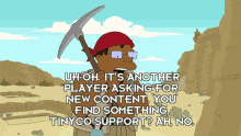 a cartoon character is holding a pickaxe and says uh oh it 's another player asking for new content you find something