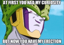 cell from dragon ball z is smiling and saying `` at first you had my curiosity but now you have my erection ''