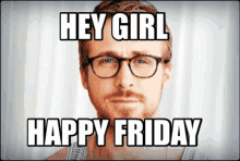 a man with glasses and a beard says hey girl happy friday