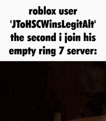 a roblox user ' jtohscwinslegitalf ' the second i join his empty ring 7 servers