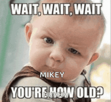 a baby says wait wait wait you 're how old