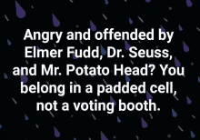 angry and offended by elmer fudd dr. seuss and mr. potato head ? you belong in a padded cell