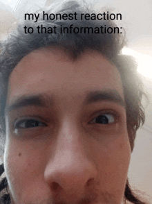 a close up of a man 's face with the words " my honest reaction to that information " above it