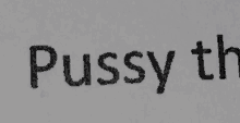 a close up of a piece of paper that says pussy th