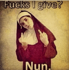 a nun is giving the middle finger with the words fucks i give nun below her