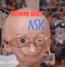 a bald man wearing glasses with the words " where did i ask " above him