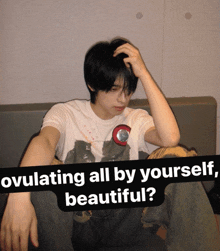 a young man sitting on a couch with the words " ovulating all by yourself beautiful " on the bottom