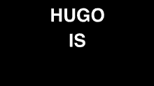 a black background with white text that says `` hugo is '' .