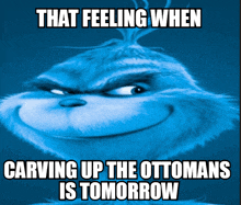 a grinch meme that says that feeling when carving up the ottomans is tomorrow