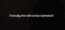 a black background with the words friendly fire will not be tolerated in white letters