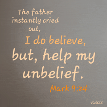 the father instantly cried out i do believe but help my unbelief mark 9 24