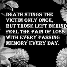 death stings the victim only once , but those left behind feel the pain of loss with every passing memory everyday .