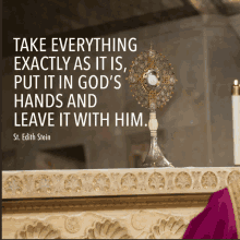 a quote from st. edith stein says take everything exactly as it is put it in god's hands and leave it with him