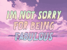 a pink and purple background with the words im not sorry for being fabulous