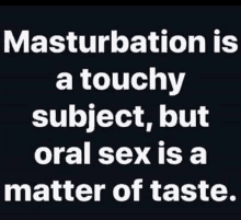 a picture of a quote that says `` masturbation is a touchy subject , but oral sex is a matter of taste . ''