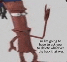 a cartoon character is waving and saying `` sir i 'm going to have to ask you to delete whatever the fuck that was ``