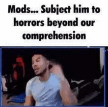 a man is sitting in front of a computer screen with a caption that says `` mods subject him to horrors beyond our comprehension ''