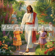 a painting of jesus holding hands with two little girls with the caption " i told you i 'd come get you " below it