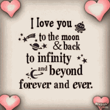 i love you to the moon & back to infinity and beyond forever and ever .