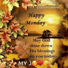 a picture of flowers and leaves with the words happy monday may god shine down his blessings on you today my j