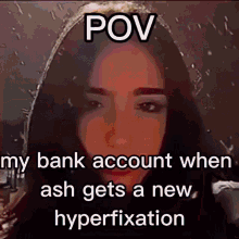 a picture of a woman with the caption pov my bank account when ash gets a new hyperfixation .