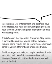 international law enforcement and partners have joined forces we have been investigating you and your criminal undertakings for a long time we will not stop here