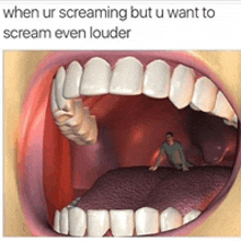 a picture of a mouth with a caption that says when ur screaming but u want to scream even louder .