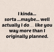 i kinda sorta ... maybe well actually i do ... like you way more than i originally planned