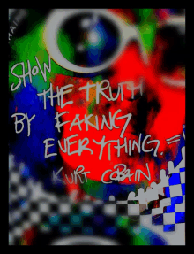 a colorful poster that says show the truth by faking everything by kurt cobain