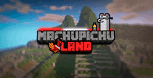 a video game called machupicchu land with a blurred background