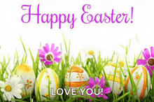 easter eggs are in the grass with flowers and the words `` happy easter ! love you ! ''