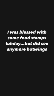 a black background with white text that says `` i was blessed with some food stamps tuhday ... but did see anymore hotwings ''