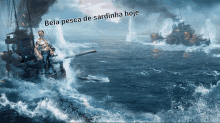 a battle scene in the ocean with the words bela pesca de sardinha hoje