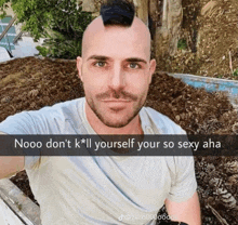 a man with a mohawk has a caption that says nooo don t k * ll yourself your so sexy aha