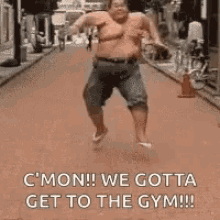 a shirtless fat man is running down a street and saying `` c mon ! we gotta get to the gym ! ''