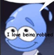 a blue cartoon character with a speech bubble says `` i love being robbed '' .