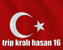 a red flag with a white crescent moon and a white star with trip krali hasan 16 written below it