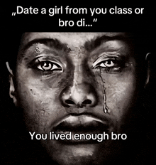 a black and white photo of a man 's face with the caption " date a girl from you class or bro di "