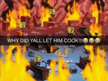 a cartoon of spongebob on fire with the caption why did yall let him cook !!