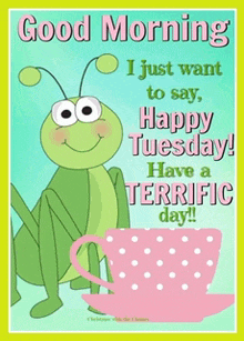 a poster that says good morning i just want to say happy tuesday have a terrific day !!