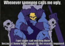 a cartoon of a skeletor with the caption whenever someone calls me ugly