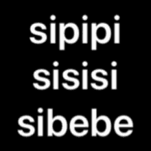 a black background with white letters that say ' sipipi sisisi sibebe '