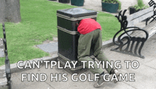 a man with his head in a trash can with the words can t play trying to find his golf game on the bottom