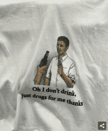 a shirt that says oh i don t drink just drugs for me thanks on it