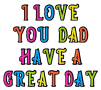 it says `` i love you dad have a great day '' in colorful letters .