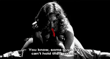 a black and white photo of a woman with blood coming out of her mouth and the words you know some guys just can 't hold